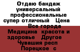 Отдаю бандаж универсальный профессиональные супер отличный › Цена ­ 900 - Все города Медицина, красота и здоровье » Другое   . Чувашия респ.,Порецкое. с.